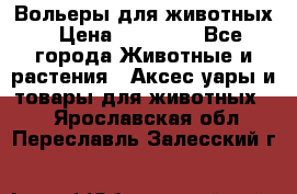 Вольеры для животных › Цена ­ 17 710 - Все города Животные и растения » Аксесcуары и товары для животных   . Ярославская обл.,Переславль-Залесский г.